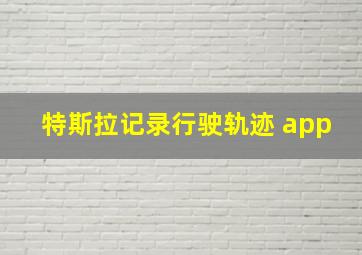 特斯拉记录行驶轨迹 app